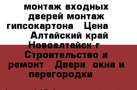 монтаж входных дверей.монтаж гипсокартона › Цена ­ 250 - Алтайский край, Новоалтайск г. Строительство и ремонт » Двери, окна и перегородки   